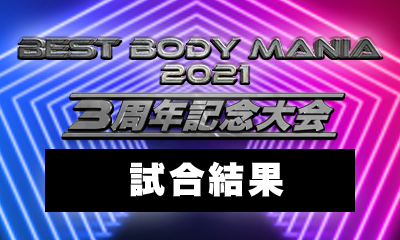 〜 3周年記念大会 BEST BODY MANIA 2021 〜試合結果