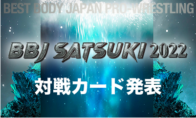 ベストボディ・ジャパンプロレスリング　 〜 BBJ SATSUKI 2022 〜対戦カード発表