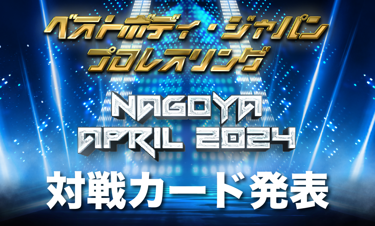 ベストボディ・ジャパンプロレスリング〜 Nagoya April 2024 〜対戦カード発表