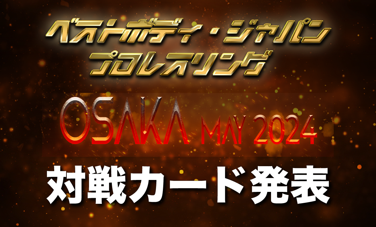 ベストボディ・ジャパンプロレスリング〜 Osaka May 2024 〜対戦カード発表