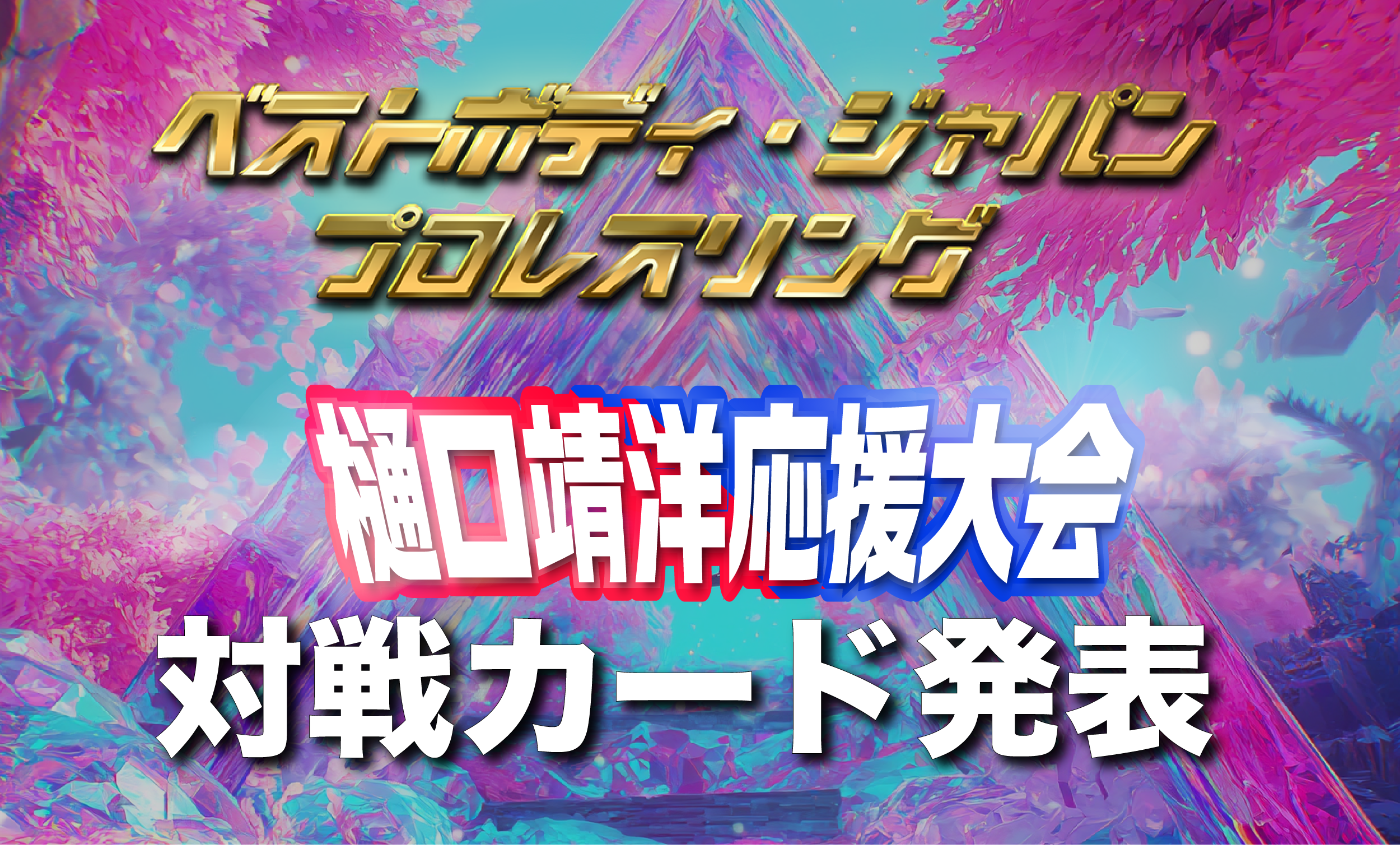 ベストボディ・ジャパンプロレスリング〜 樋口靖洋応援大会 〜 対戦カード発表